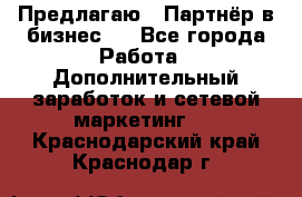 Предлагаю : Партнёр в бизнес   - Все города Работа » Дополнительный заработок и сетевой маркетинг   . Краснодарский край,Краснодар г.